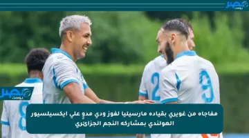 مفاجأة من غويري بقيادة مارسيليا لفوز ودي مدوٍ على إيكسيلسيور الهولندي بمشاركة النجم الجزائري